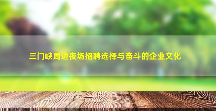 三门峡周边夜场招聘选择与奋斗的企业文化