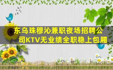 东乌珠穆沁兼职夜场招聘公司KTV无业绩全职稳上包厢
